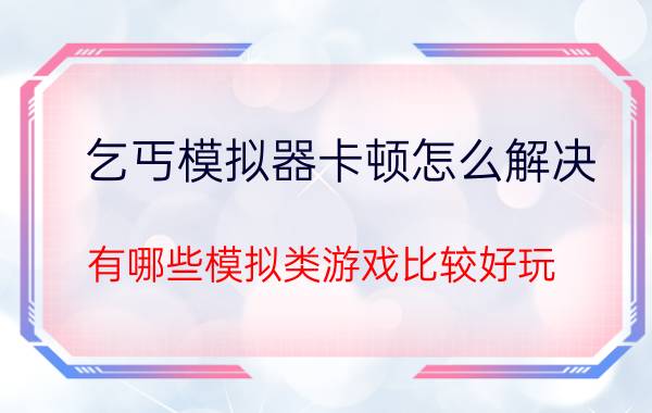 乞丐模拟器卡顿怎么解决 有哪些模拟类游戏比较好玩？